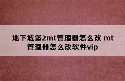 地下城堡2mt管理器怎么改 mt管理器怎么改软件vip